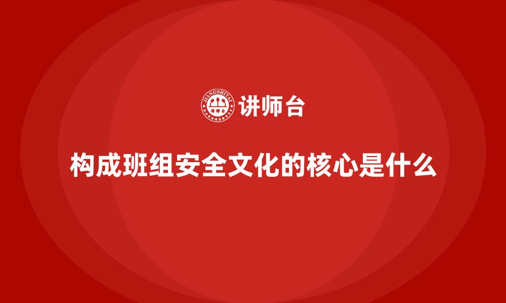 文章构成班组安全文化的核心是什么的缩略图