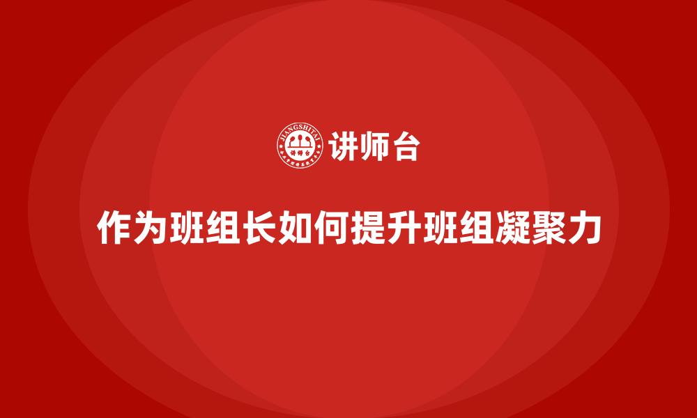 文章作为班组长如何提升班组凝聚力的缩略图