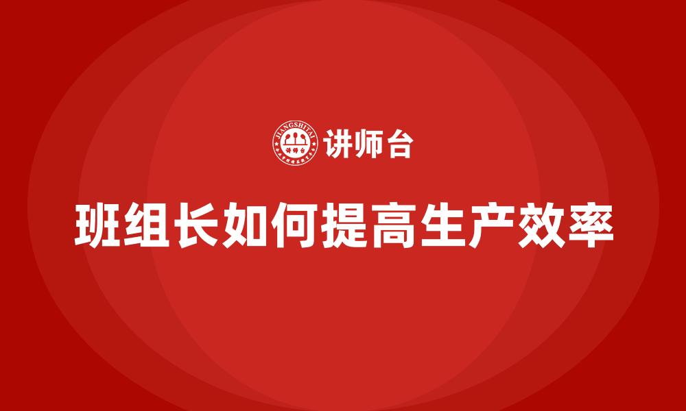 班组长如何提高生产效率