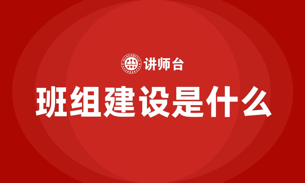 文章班组建设是什么的缩略图