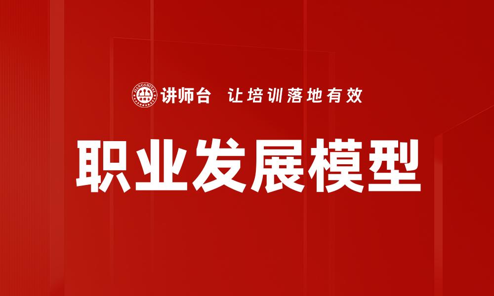 文章职业发展模型：助你规划职场成功之路的缩略图