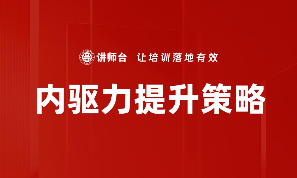 文章内驱力提升的有效方法与实用技巧分享的缩略图