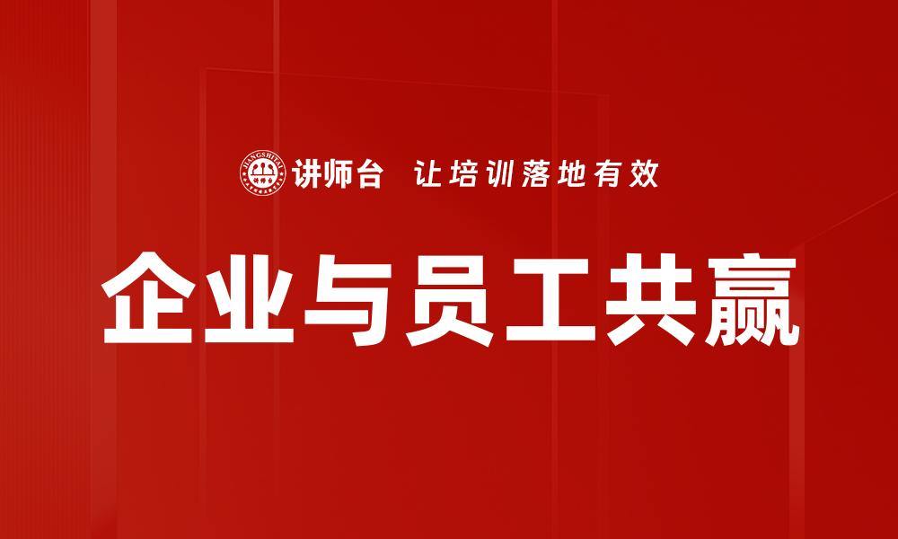 文章企业与员工共赢的最佳实践与策略分享的缩略图