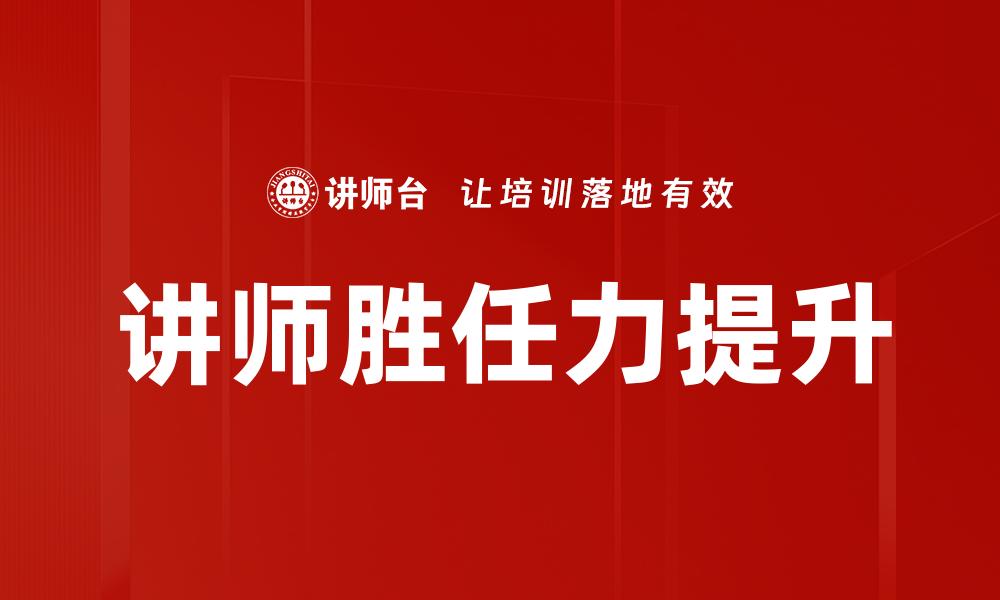 文章提升讲师胜任力的关键策略与实践分享的缩略图