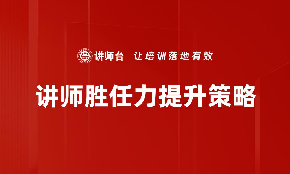 文章提升讲师胜任力的关键策略与实践技巧的缩略图