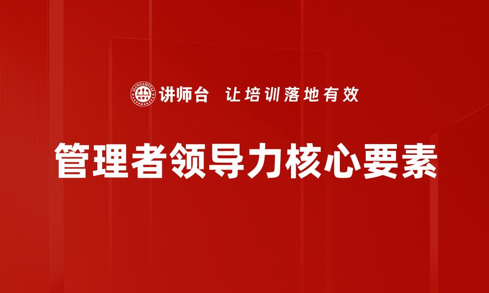 文章提升管理者领导力的关键策略与实用技巧的缩略图
