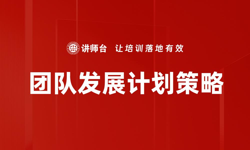 文章有效的团队发展计划助力企业快速成长的缩略图