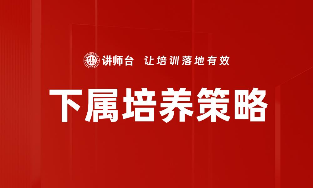 文章有效下属培养方法助力团队成长与发展的缩略图