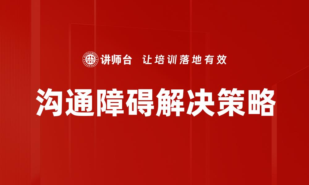 文章有效应对沟通障碍的方法与技巧分享的缩略图