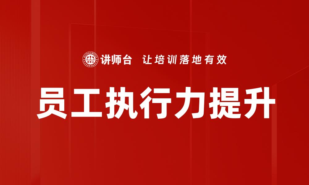 文章提升员工执行力的有效策略与方法的缩略图