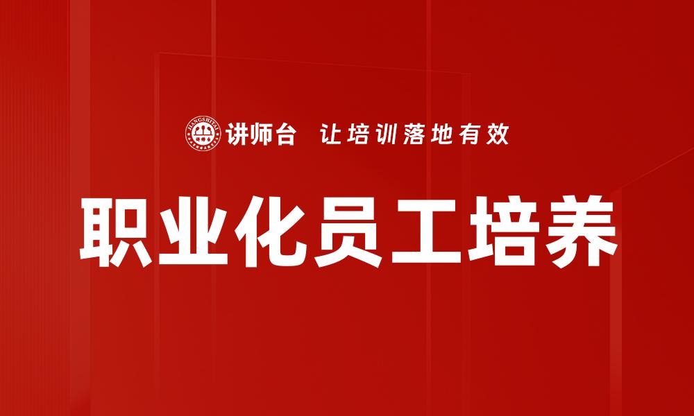 文章提升企业竞争力的关键：职业化员工的重要性解析的缩略图