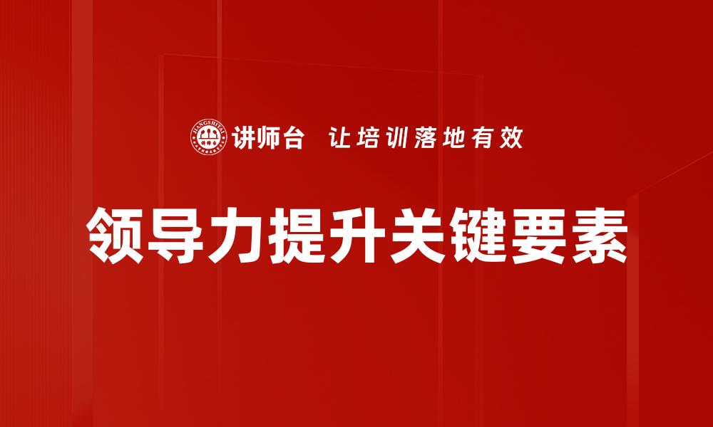 文章提升领导力的五大有效策略与技巧的缩略图
