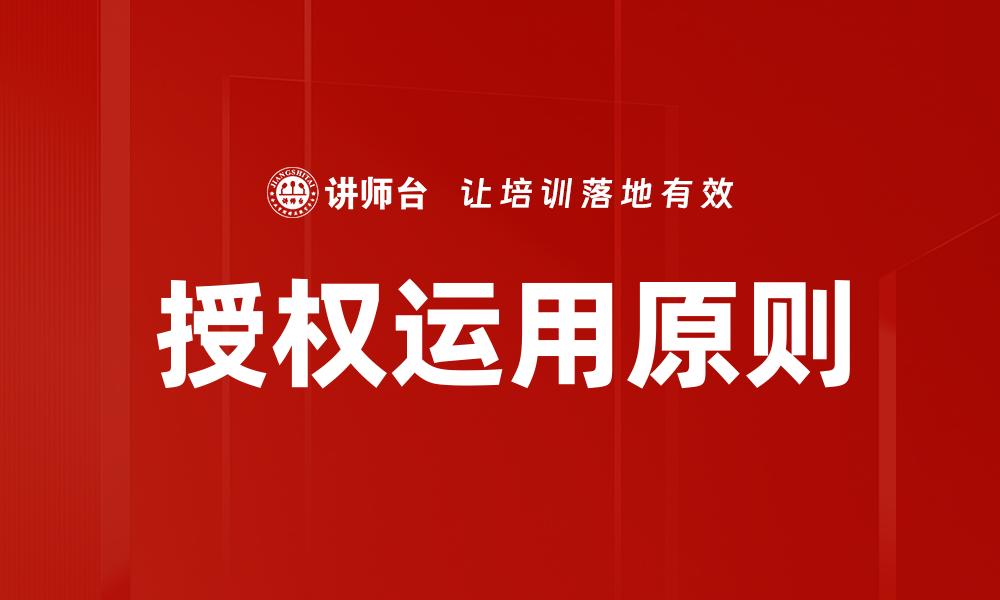 文章掌握授权运用原则，提升企业竞争力与合规性的缩略图
