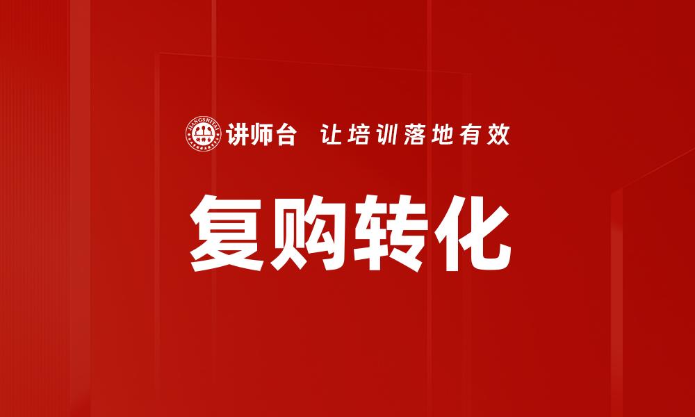 文章提升复购转化率的有效策略与实用技巧的缩略图