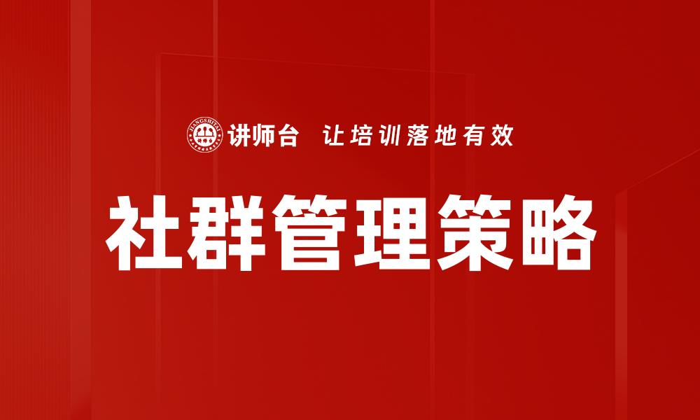 文章有效提升社群管理策略的关键技巧与方法的缩略图