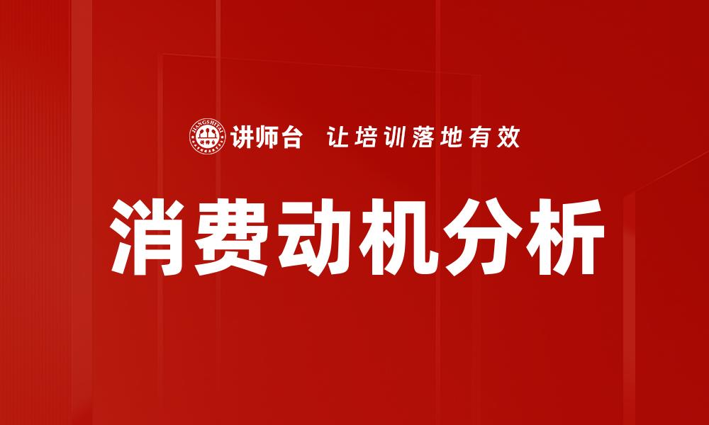 文章深入探讨消费动机分析助力市场营销策略优化的缩略图