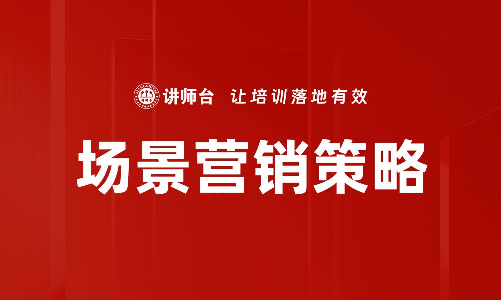 文章场景营销建设助力品牌提升用户体验与销售增长的缩略图