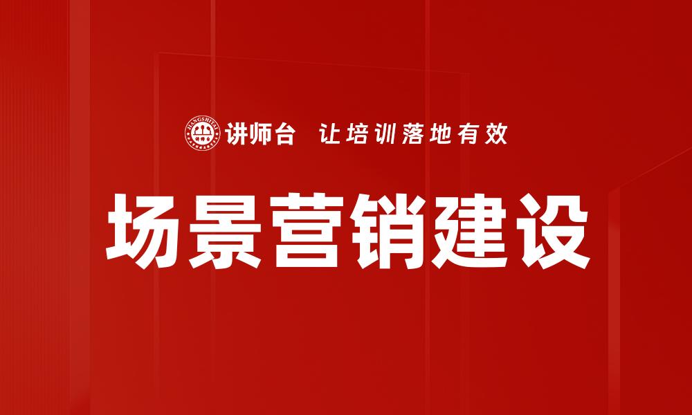 文章场景营销建设：提升品牌影响力的关键策略的缩略图