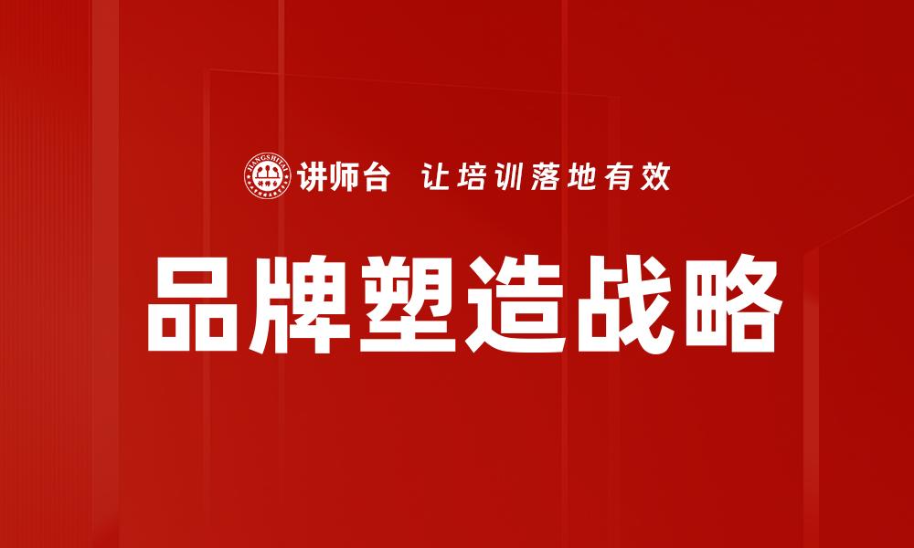 文章品牌塑造：如何打造独特企业形象与市场竞争力的缩略图