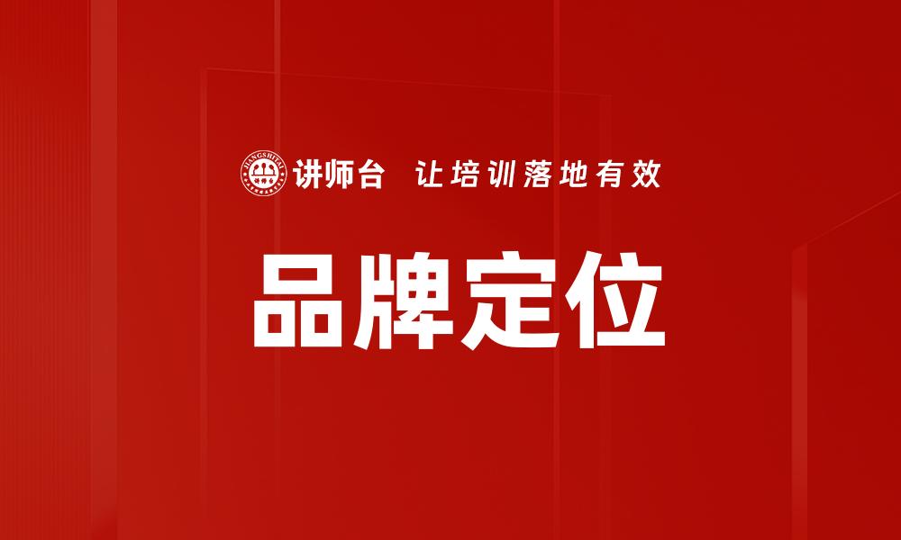 文章精准品牌定位助力企业市场竞争力提升的缩略图