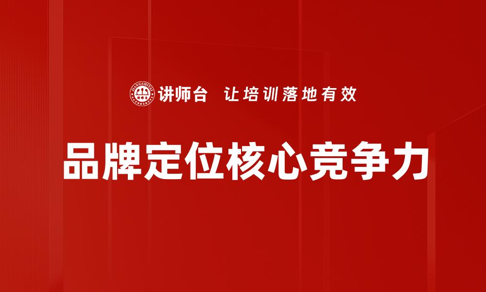 文章品牌定位：如何精准打造你的市场竞争优势的缩略图