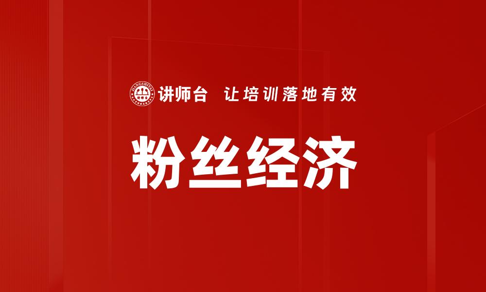 文章粉丝经济时代：如何利用粉丝力量提升品牌价值的缩略图