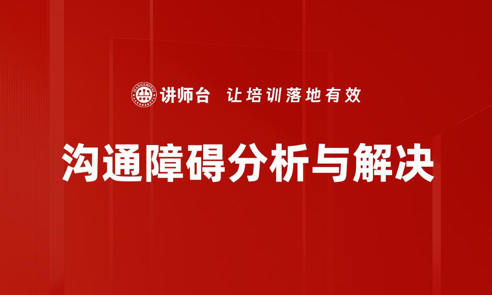 文章有效克服沟通障碍，提升人际关系的技巧与方法的缩略图