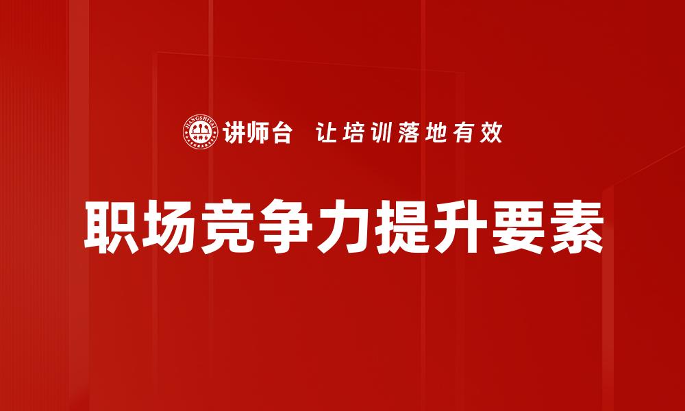 文章提升职场竞争力的关键技巧与策略分享的缩略图