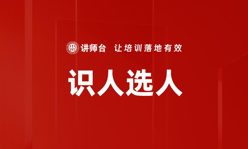 文章识人选人技巧提升团队效率与业绩的缩略图