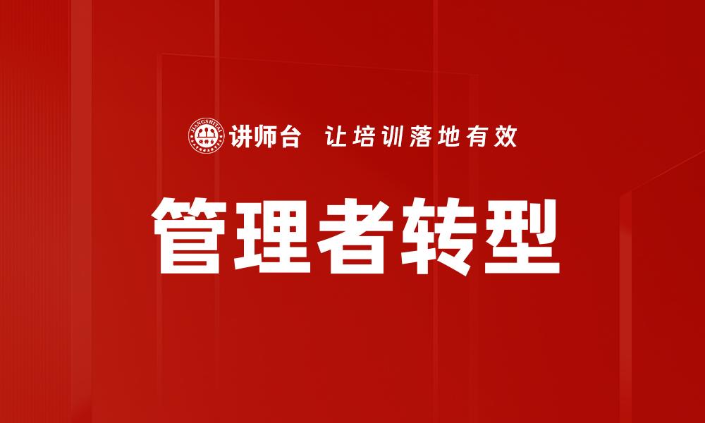 文章管理者转身：如何实现有效的领导力转变与团队提升的缩略图