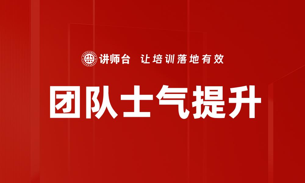 文章提升团队士气的有效策略与实用技巧的缩略图