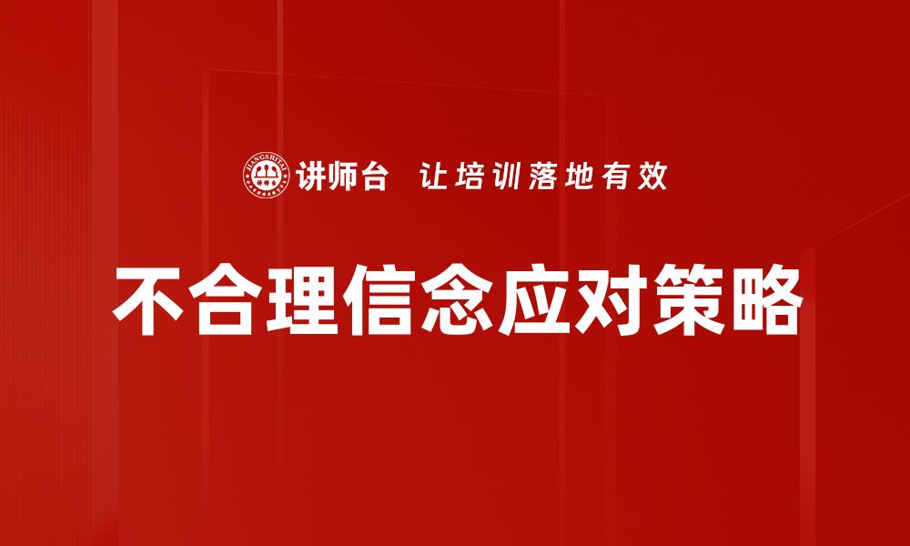 文章破解不合理信念，重塑积极心态的有效方法的缩略图