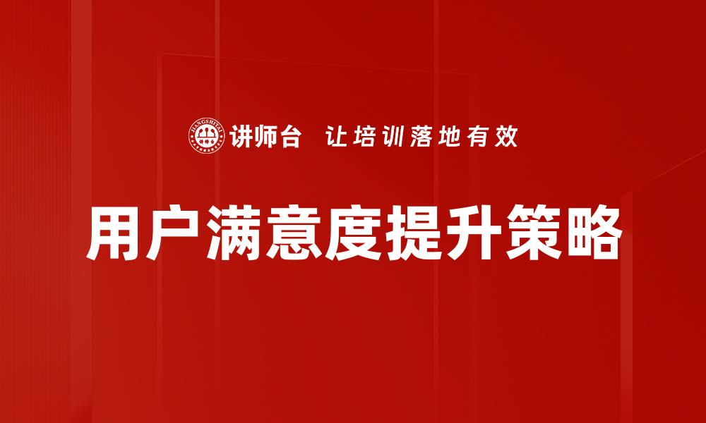 文章用户满意度提升的有效策略与实践分享的缩略图