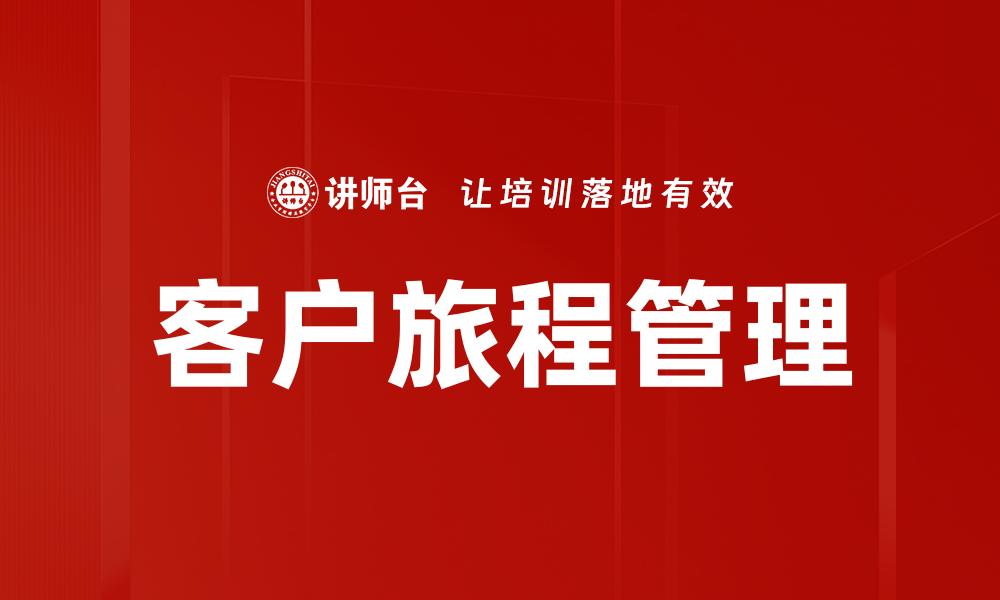 文章全面解析客户旅程管理提升用户体验的策略的缩略图
