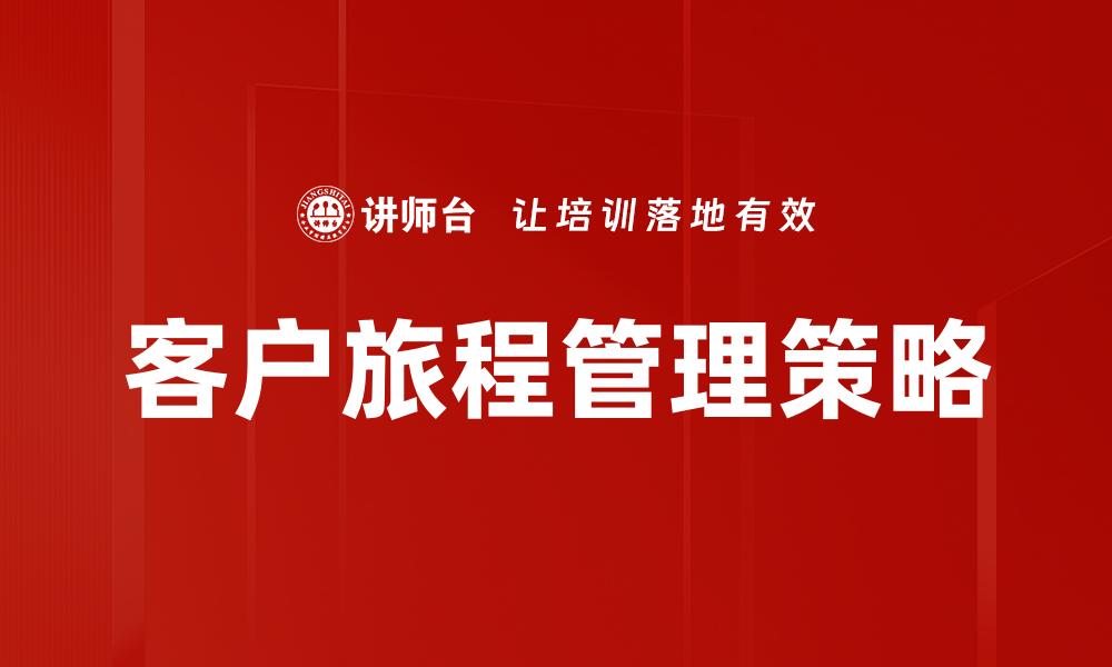 文章提升客户体验的关键：深入解析客户旅程管理的缩略图