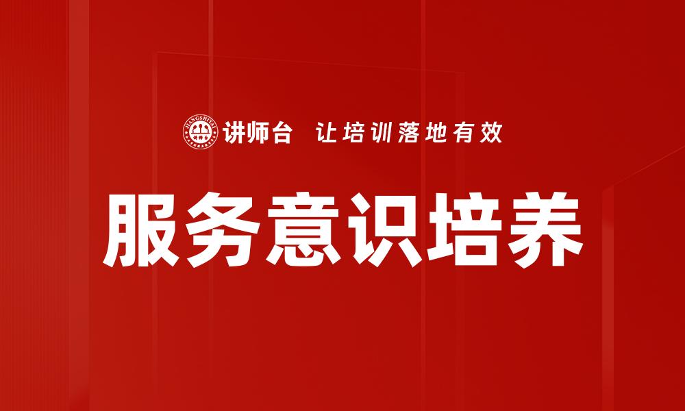 文章服务意识培养：提升客户满意度的关键策略的缩略图