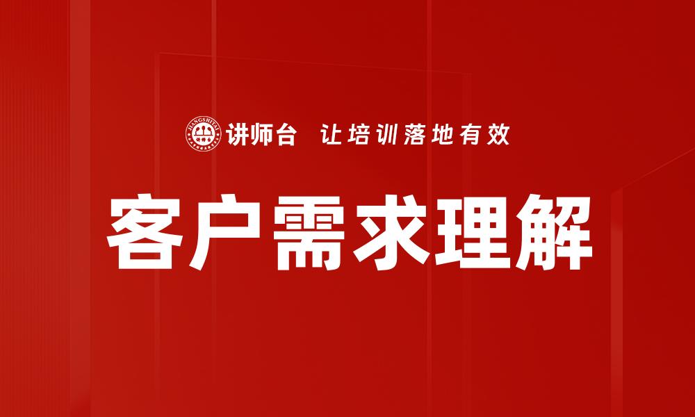 文章深入探讨客户需求理解提升业务成功率的缩略图
