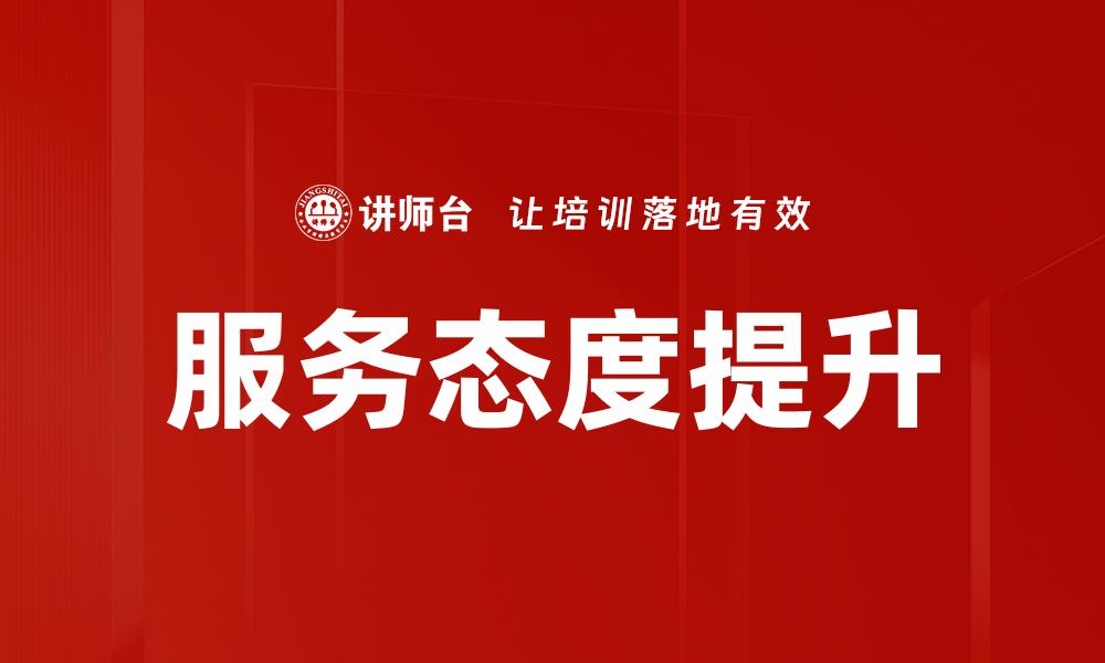 文章提升服务态度，打造顾客满意度的新标准的缩略图