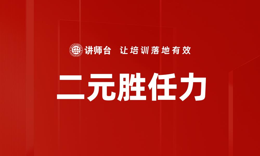 文章探索二元胜任力在职场发展的重要性与应用的缩略图