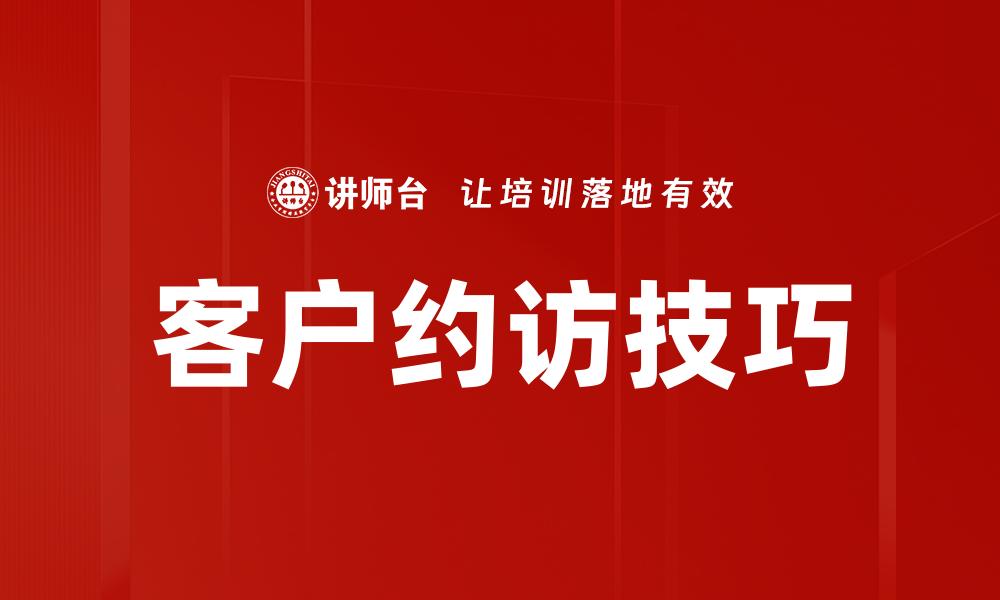 文章提升约访客户技巧的五大关键策略的缩略图
