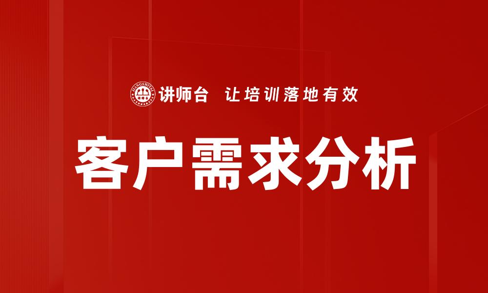 文章深入客户需求分析提升业务成功率的缩略图