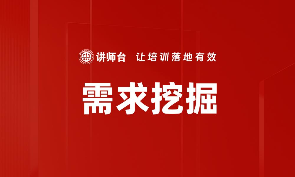文章全面解析需求挖掘的重要性与实践策略的缩略图