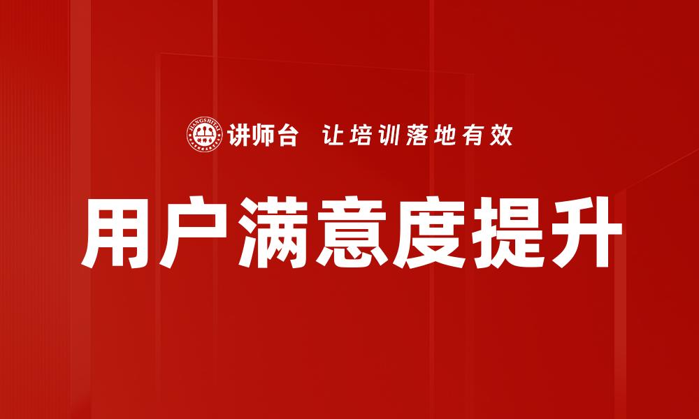 文章用户满意度提升的有效策略与实践分享的缩略图