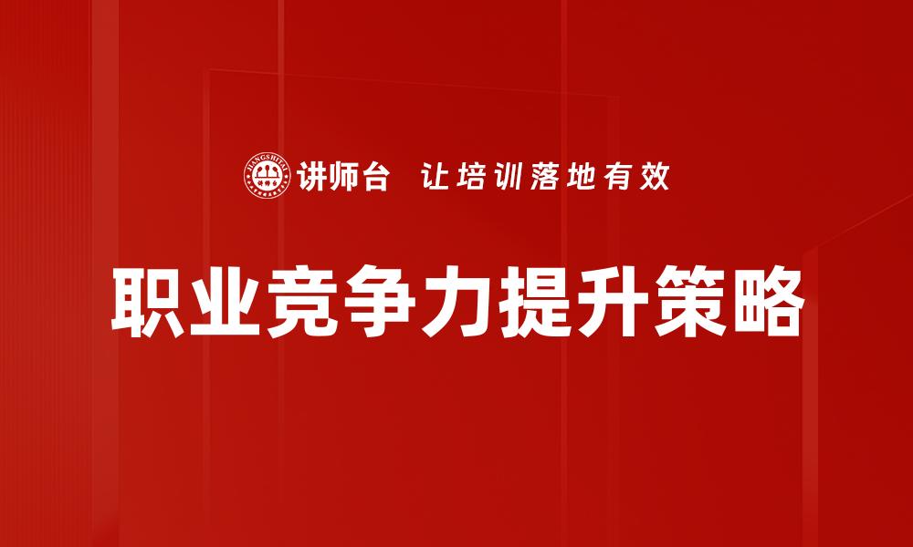 文章提升职业竞争力的有效策略与实用技巧的缩略图