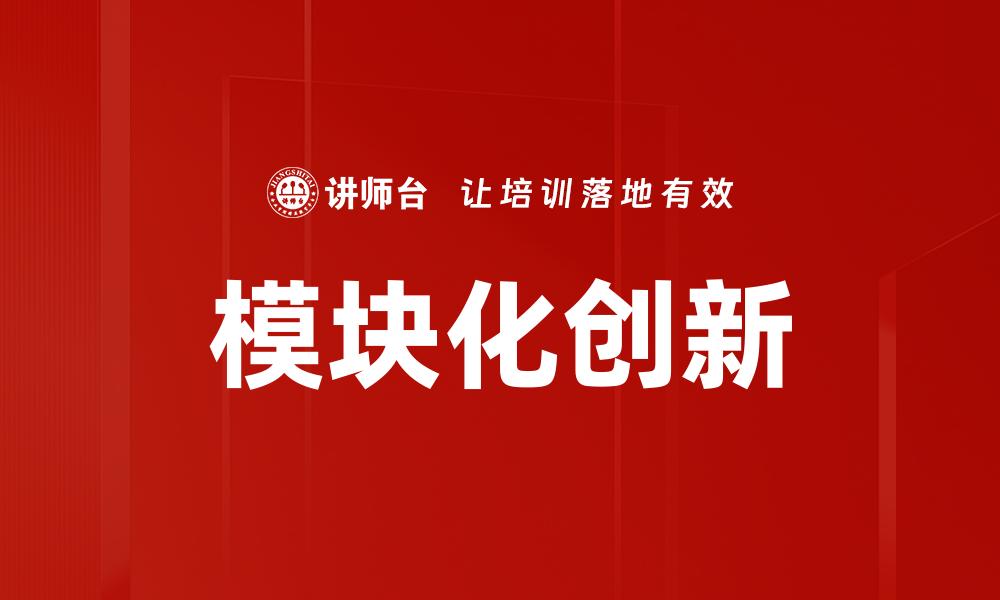 文章模块化创新推动行业转型与升级新机遇的缩略图