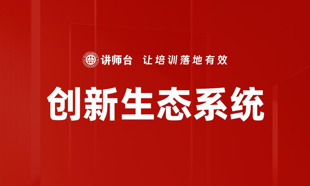 文章构建创新生态：推动企业持续发展的新动力的缩略图