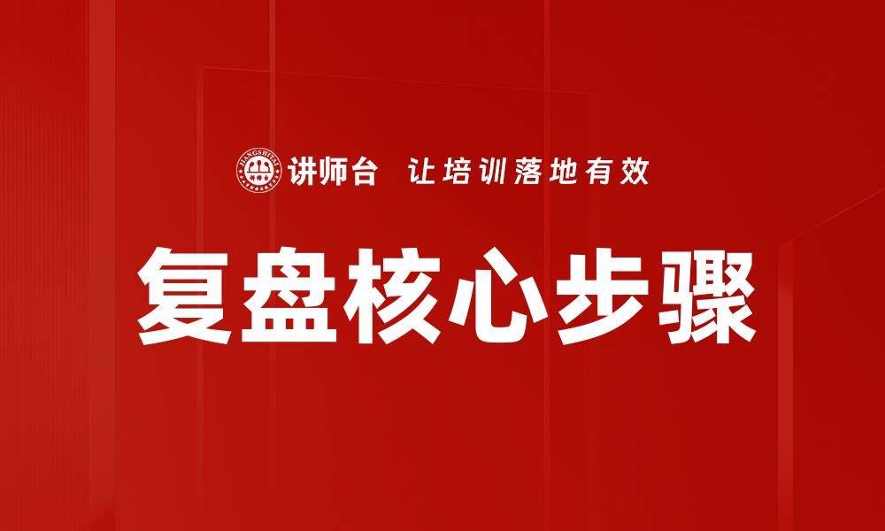 文章掌握复盘核心步骤提升工作效率与决策能力的缩略图