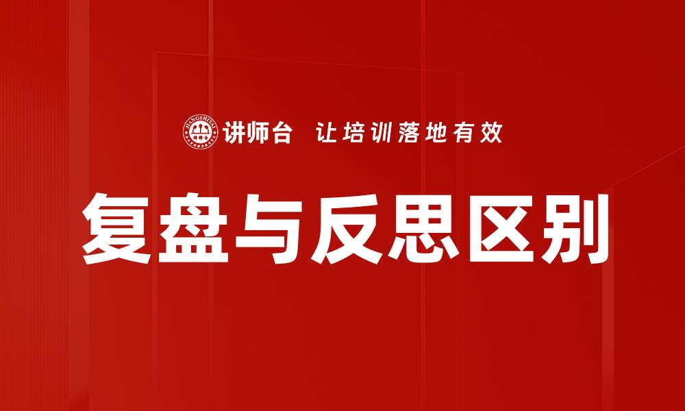 文章复盘与反思的区别解析：提升自我认知的关键的缩略图