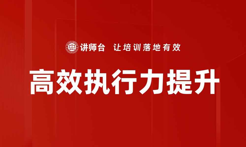 文章提升团队高效执行力的五个关键策略的缩略图