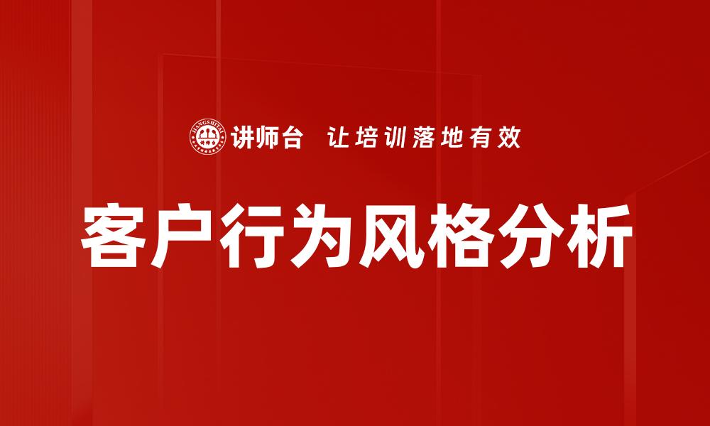 文章洞察客户行为风格，提升营销策略与成交率的缩略图